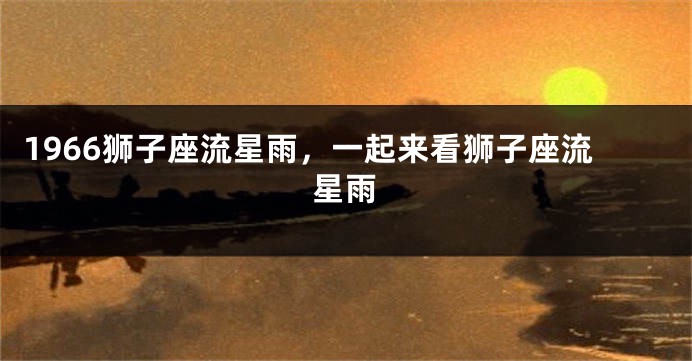 1966狮子座流星雨，一起来看狮子座流星雨