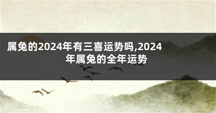 属兔的2024年有三喜运势吗,2024年属兔的全年运势