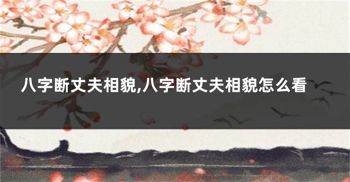 八字断丈夫相貌,八字断丈夫相貌怎么看