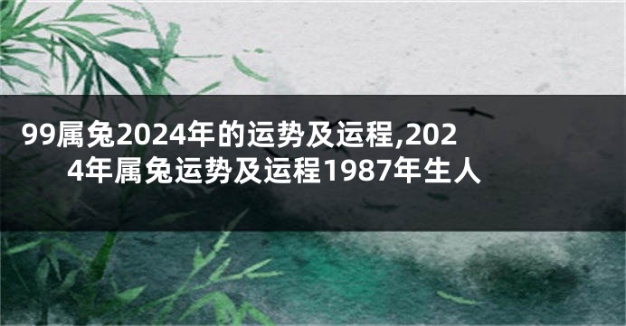 99属兔2024年的运势及运程,2024年属兔运势及运程1987年生人