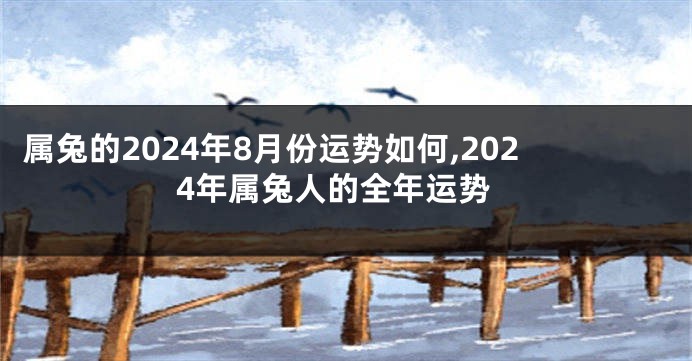 属兔的2024年8月份运势如何,2024年属兔人的全年运势