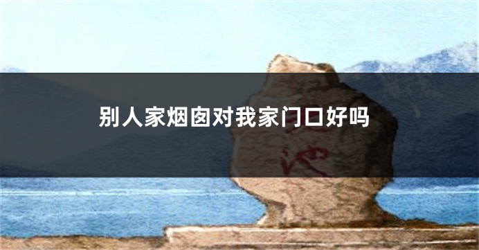 别人家烟囱对我家门口好吗