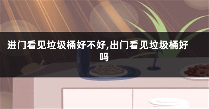 进门看见垃圾桶好不好,出门看见垃圾桶好吗