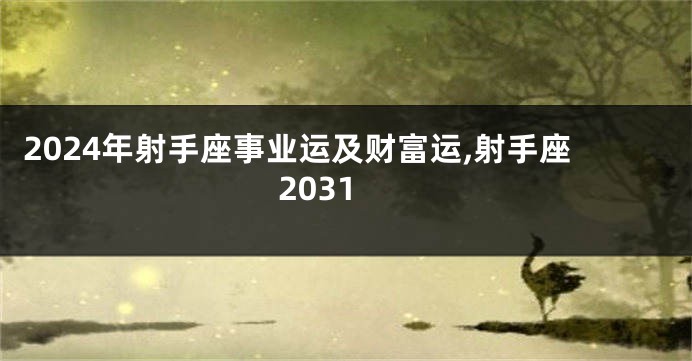 2024年射手座事业运及财富运,射手座2031