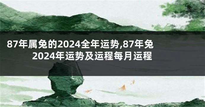87年属兔的2024全年运势,87年兔2024年运势及运程每月运程