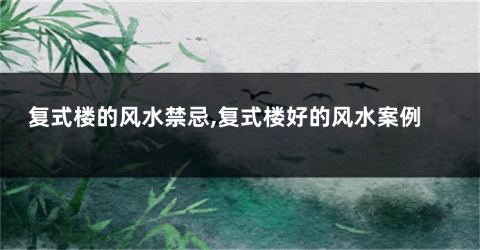 复式楼的风水禁忌,复式楼好的风水案例