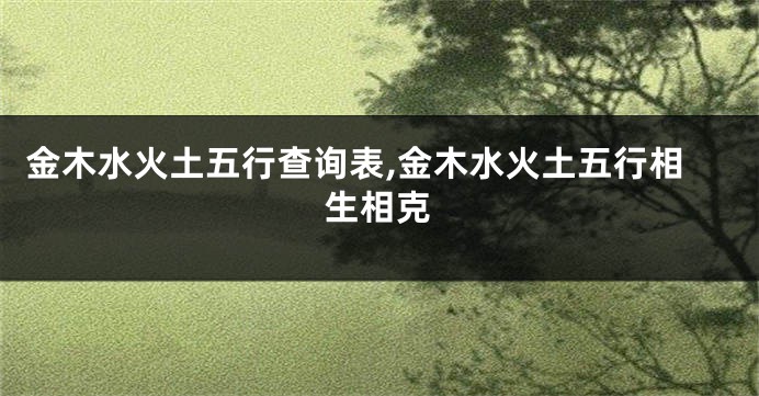 金木水火土五行查询表,金木水火土五行相生相克