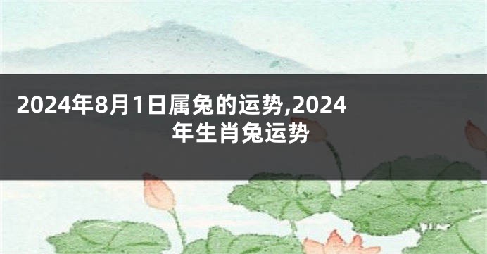 2024年8月1日属兔的运势,2024年生肖兔运势