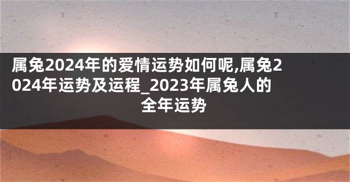 属兔2024年的爱情运势如何呢,属兔2024年运势及运程_2023年属兔人的全年运势
