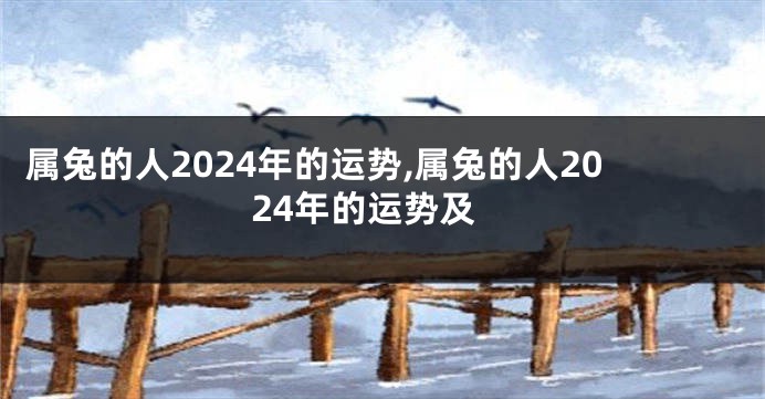 属兔的人2024年的运势,属兔的人2024年的运势及