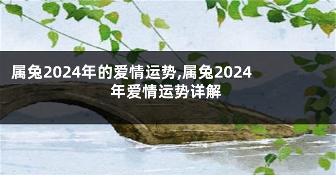 属兔2024年的爱情运势,属兔2024年爱情运势详解