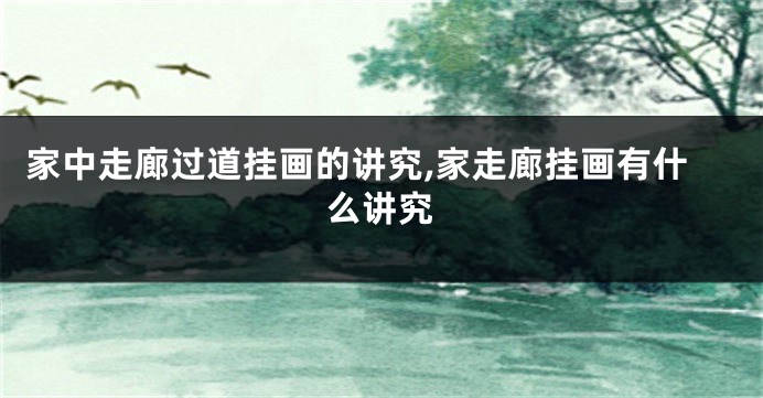 家中走廊过道挂画的讲究,家走廊挂画有什么讲究