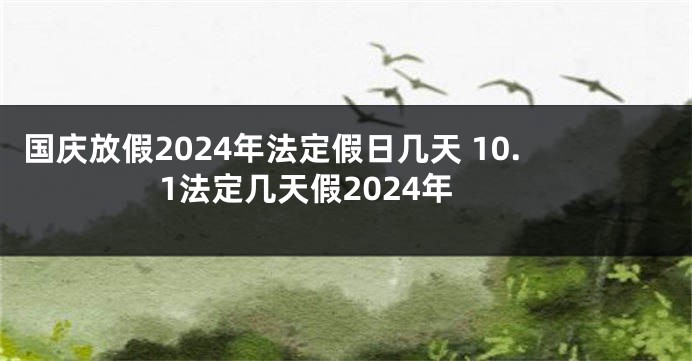 国庆放假2024年法定假日几天 10.1法定几天假2024年