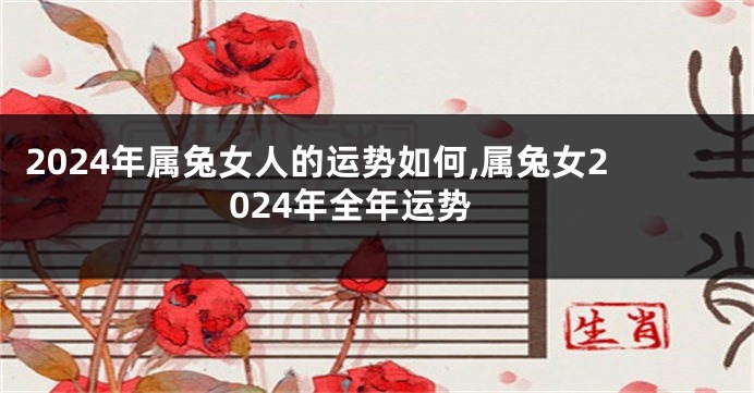 2024年属兔女人的运势如何,属兔女2024年全年运势