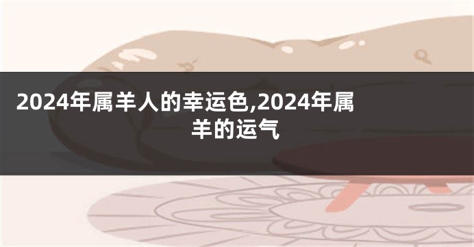 2024年属羊人的幸运色,2024年属羊的运气