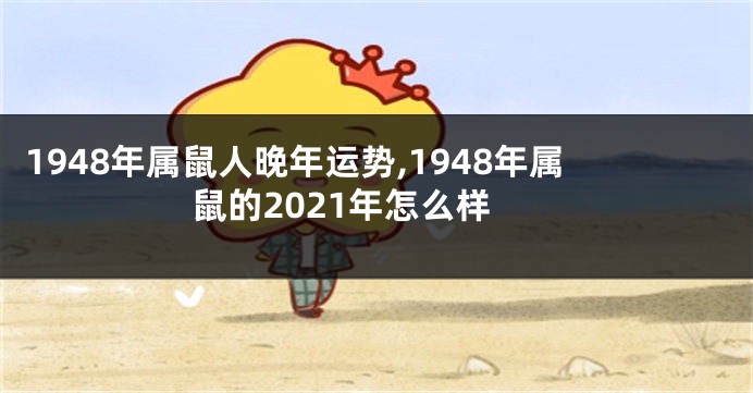 1948年属鼠人晚年运势,1948年属鼠的2021年怎么样