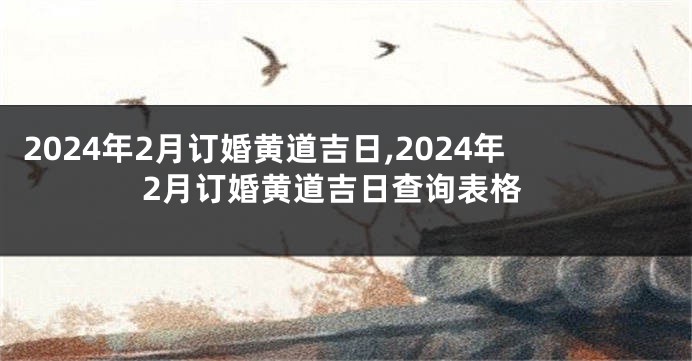 2024年2月订婚黄道吉日,2024年2月订婚黄道吉日查询表格