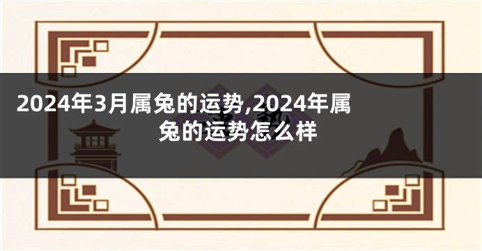 2024年3月属兔的运势,2024年属兔的运势怎么样