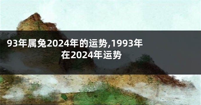 93年属兔2024年的运势,1993年在2024年运势