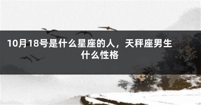 10月18号是什么星座的人，天秤座男生什么性格
