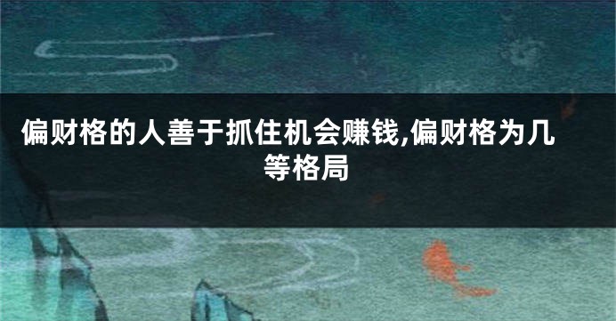 偏财格的人善于抓住机会赚钱,偏财格为几等格局