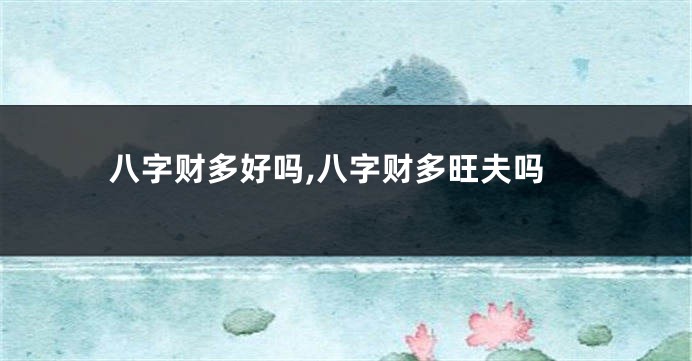 八字财多好吗,八字财多旺夫吗