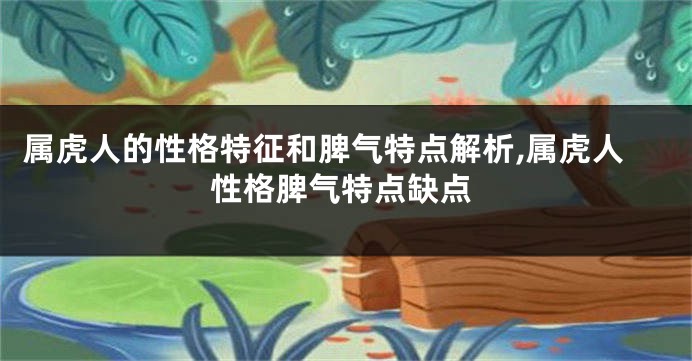 属虎人的性格特征和脾气特点解析,属虎人性格脾气特点缺点