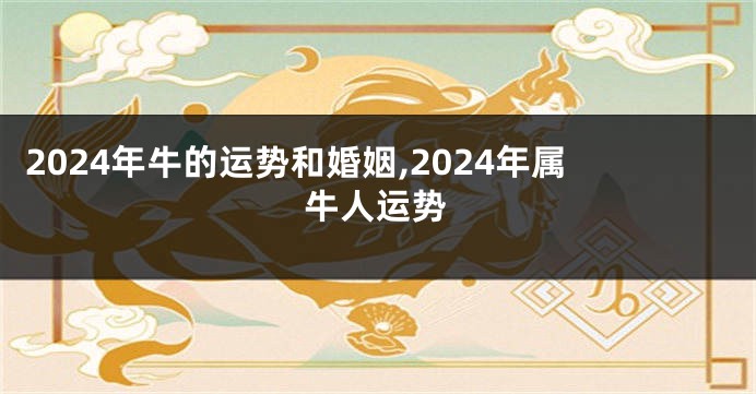 2024年牛的运势和婚姻,2024年属牛人运势