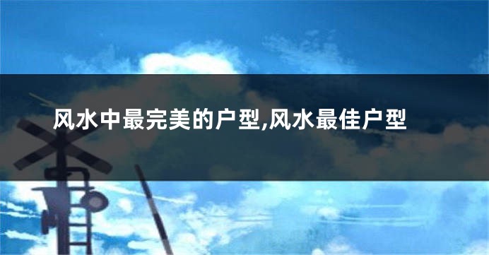 风水中最完美的户型,风水最佳户型
