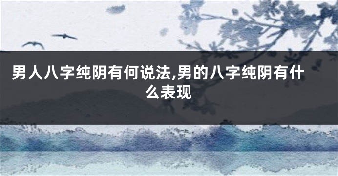 男人八字纯阴有何说法,男的八字纯阴有什么表现