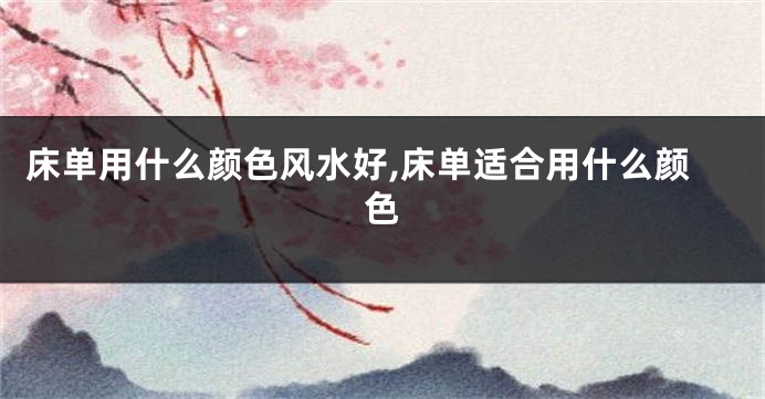 床单用什么颜色风水好,床单适合用什么颜色