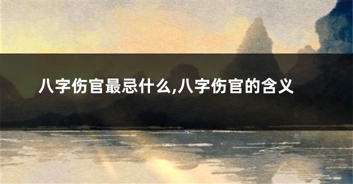 八字伤官最忌什么,八字伤官的含义