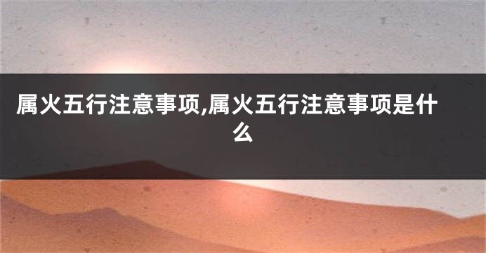 属火五行注意事项,属火五行注意事项是什么