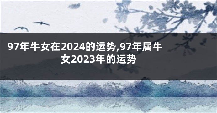 97年牛女在2024的运势,97年属牛女2023年的运势