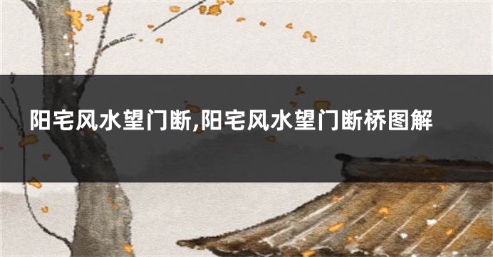 阳宅风水望门断,阳宅风水望门断桥图解