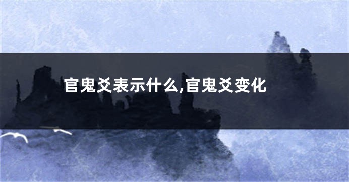 官鬼爻表示什么,官鬼爻变化