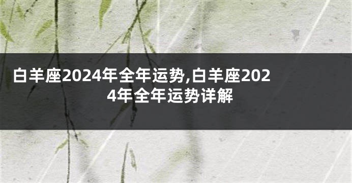 白羊座2024年全年运势,白羊座2024年全年运势详解