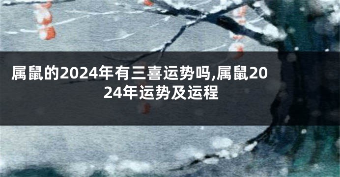 属鼠的2024年有三喜运势吗,属鼠2024年运势及运程