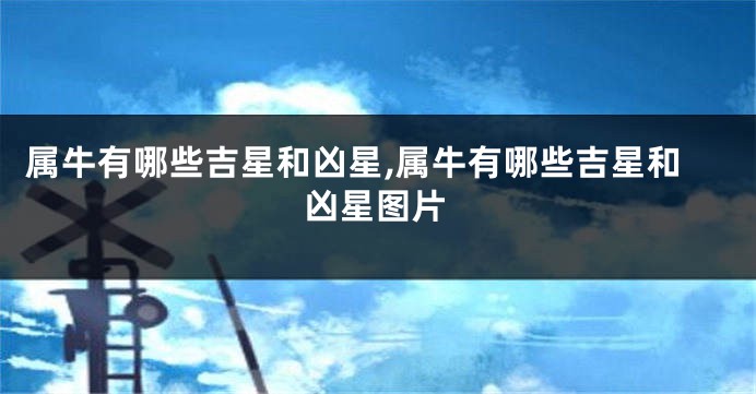 属牛有哪些吉星和凶星,属牛有哪些吉星和凶星图片