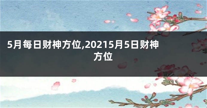 5月每日财神方位,20215月5日财神方位