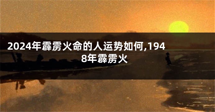 2024年霹雳火命的人运势如何,1948年霹雳火
