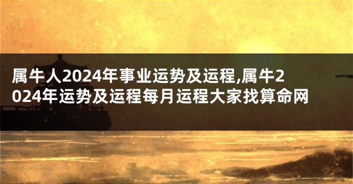 属牛人2024年事业运势及运程,属牛2024年运势及运程每月运程大家找算命网