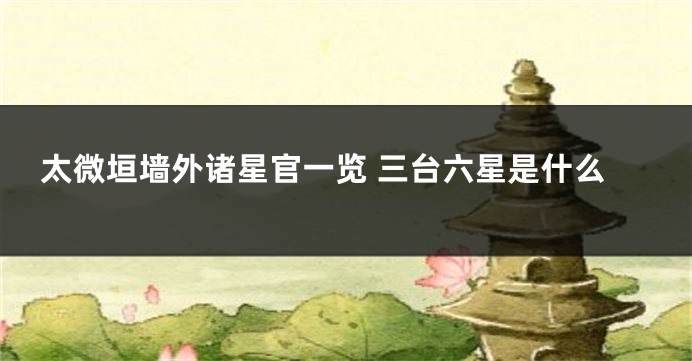 太微垣墙外诸星官一览 三台六星是什么