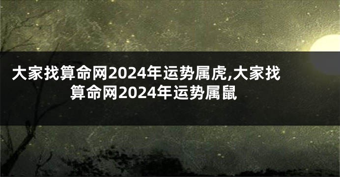 大家找算命网2024年运势属虎,大家找算命网2024年运势属鼠