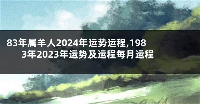 83年属羊人2024年运势运程,1983年2023年运势及运程每月运程