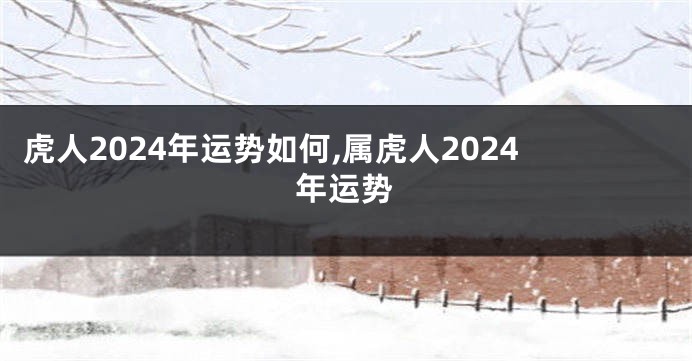 虎人2024年运势如何,属虎人2024年运势