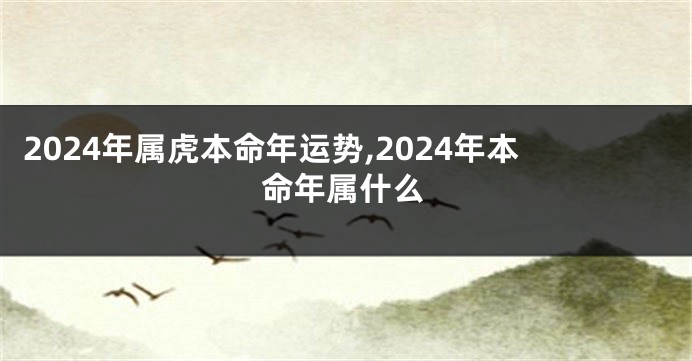 2024年属虎本命年运势,2024年本命年属什么