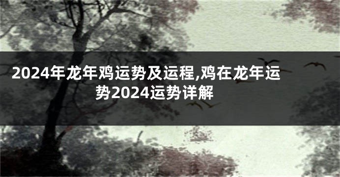 2024年龙年鸡运势及运程,鸡在龙年运势2024运势详解