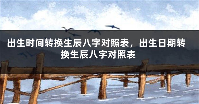 出生时间转换生辰八字对照表，出生日期转换生辰八字对照表