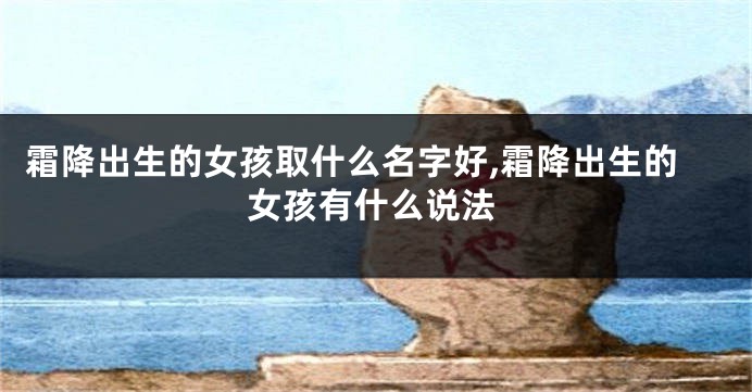 霜降出生的女孩取什么名字好,霜降出生的女孩有什么说法